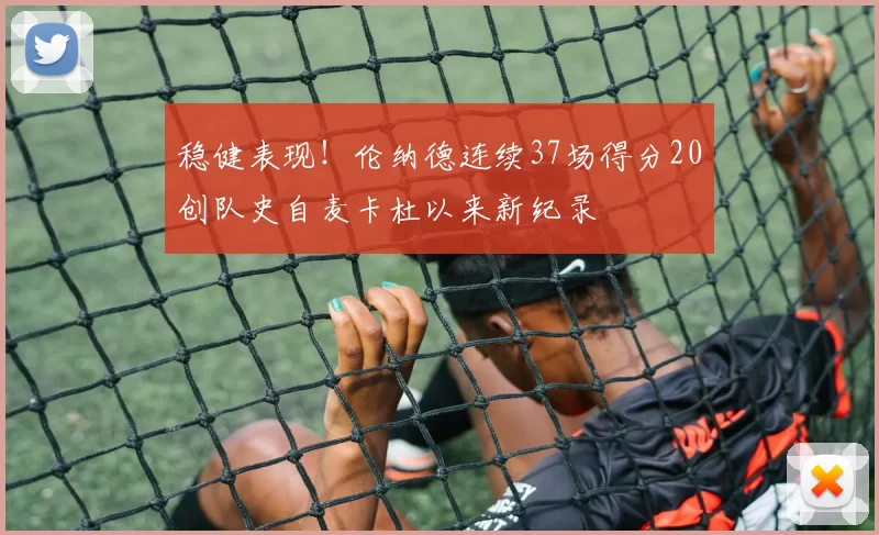 稳健表现！伦纳德连续37场得分20创队史自麦卡杜以来新纪录