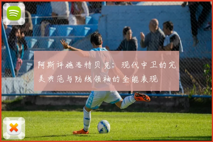 阿斯评施洛特贝克：现代中卫的完美典范与防线领袖的全能表现