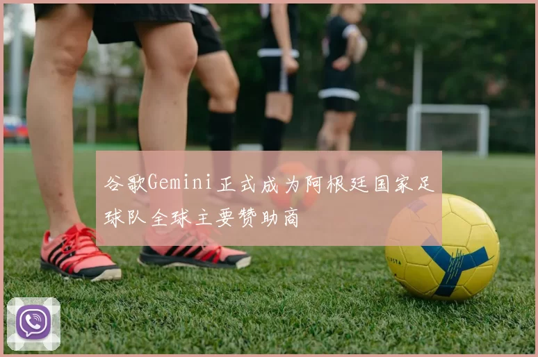 谷歌Gemini正式成为阿根廷国家足球队全球主要赞助商