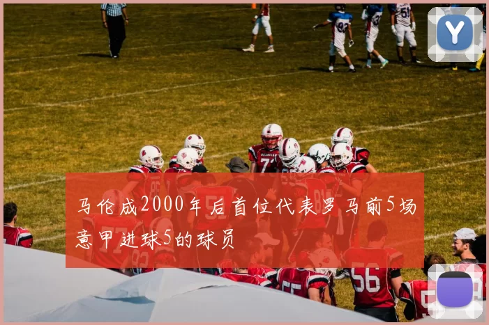 马伦成2000年后首位代表罗马前5场意甲进球5的球员