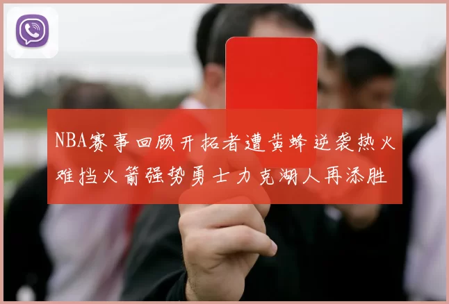 NBA赛事回顾开拓者遭黄蜂逆袭热火难挡火箭强势勇士力克湖人再添胜绩