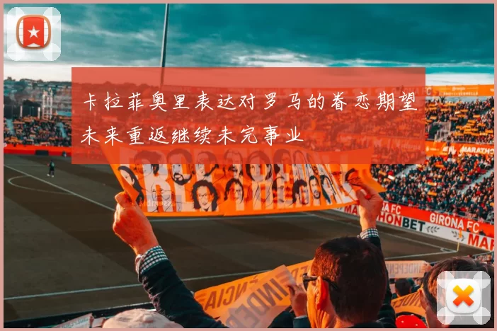 卡拉菲奥里表达对罗马的眷恋期望未来重返继续未完事业