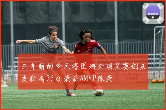 三年前的今天塔图姆全明星赛创历史新高55分荣获AMVP殊荣