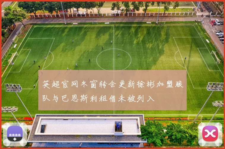 英超官网冬窗转会更新徐彬加盟狼队与巴恩斯利租借未被列入