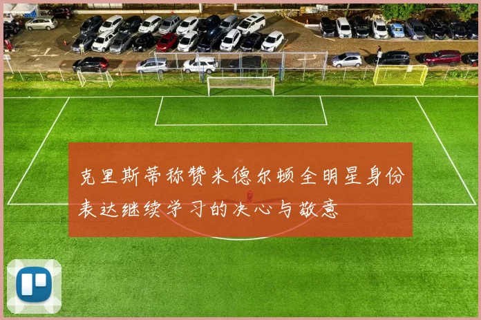 克里斯蒂称赞米德尔顿全明星身份表达继续学习的决心与敬意