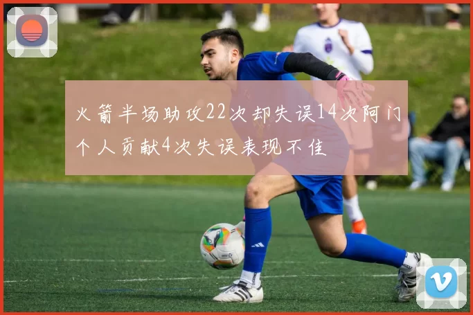 火箭半场助攻22次却失误14次阿门个人贡献4次失误表现不佳