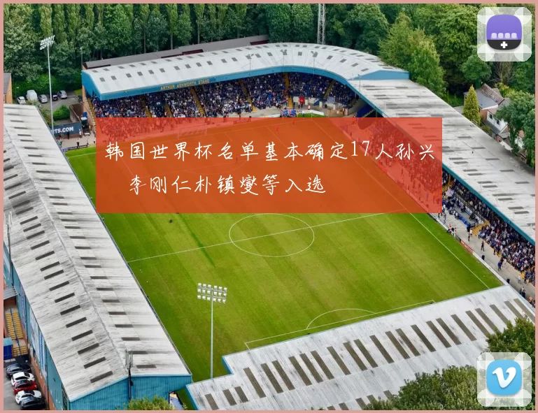 韩国世界杯名单基本确定17人孙兴慜李刚仁朴镇燮等入选